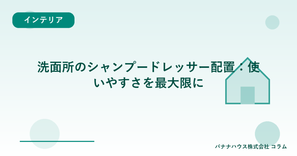 洗面所のシャンプードレッサー配置：使いやすさを最大限に