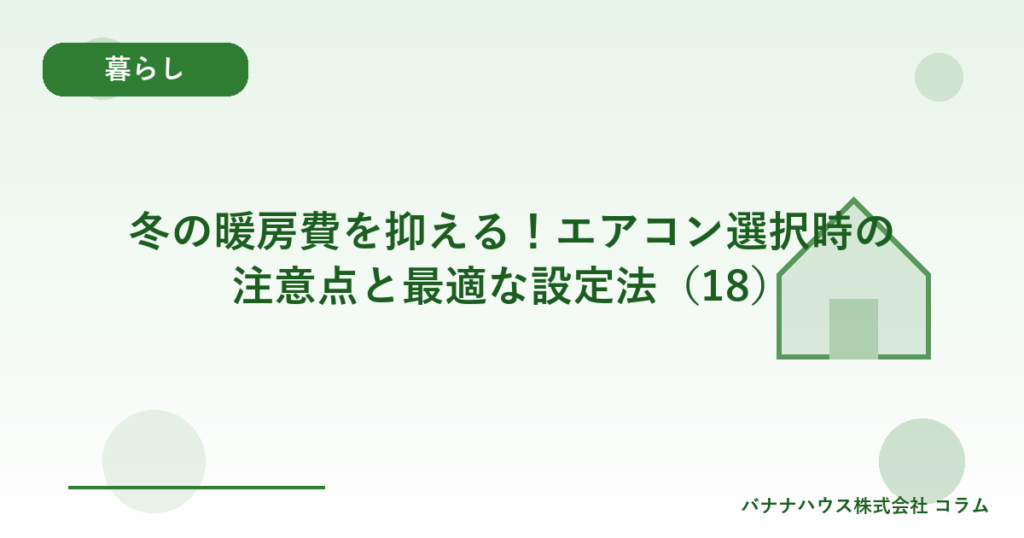 冬の暖房費を抑える！エアコン選択時の注意点と最適な設定法（18）