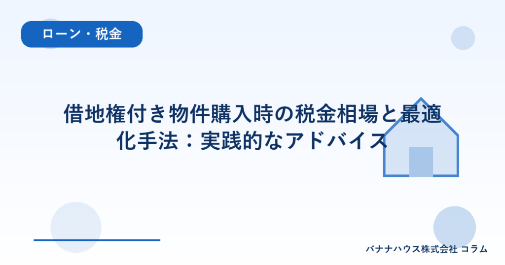 借地権付き物件購入時の税金相場と最適化手法：実践的なアドバイス