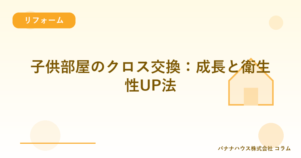 子供部屋のクロス交換：成長と衛生性UP法