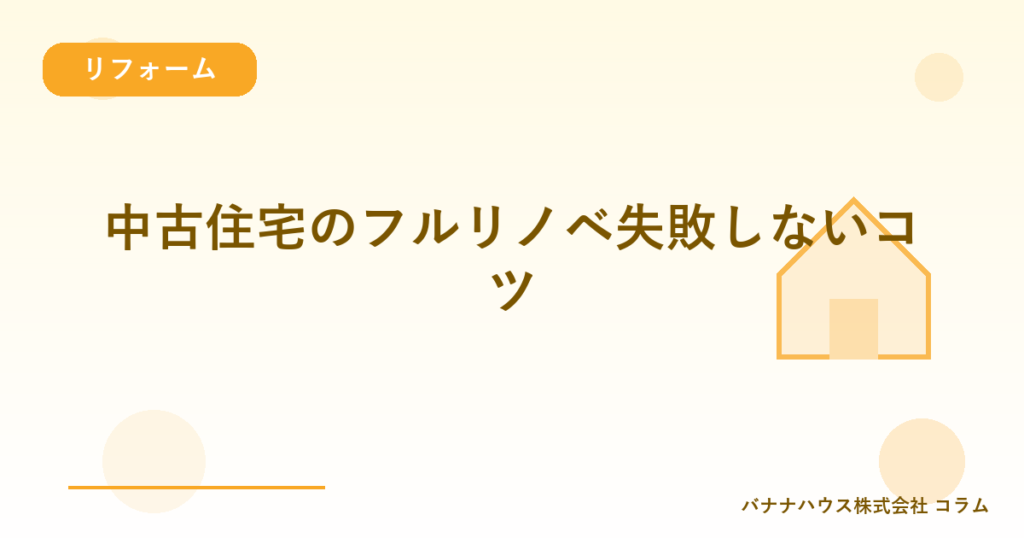 中古住宅のフルリノベ失敗しないコツ