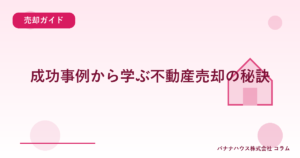 成功事例から学ぶ不動産売却の秘訣