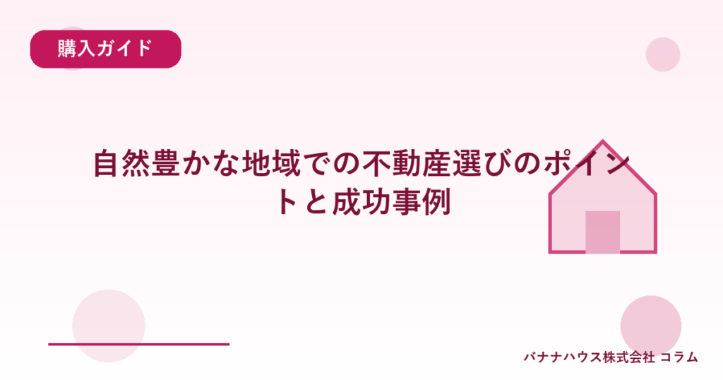 自然豊かな地域での不動産選びのポイントと成功事例