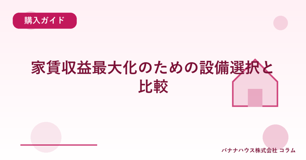 家賃収益最大化のための設備選択と比較