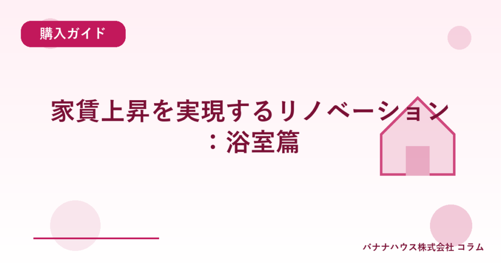 家賃上昇を実現するリノベーション：浴室篇