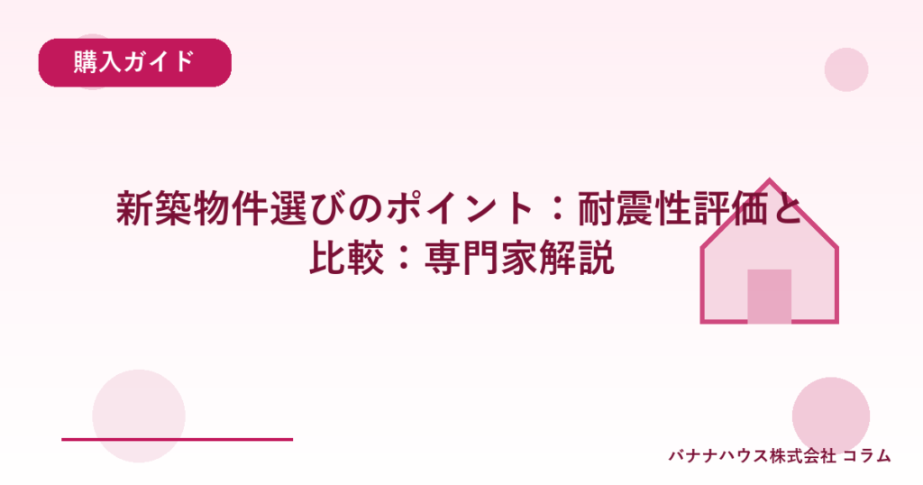 新築物件選びのポイント：耐震性評価と比較：専門家解説