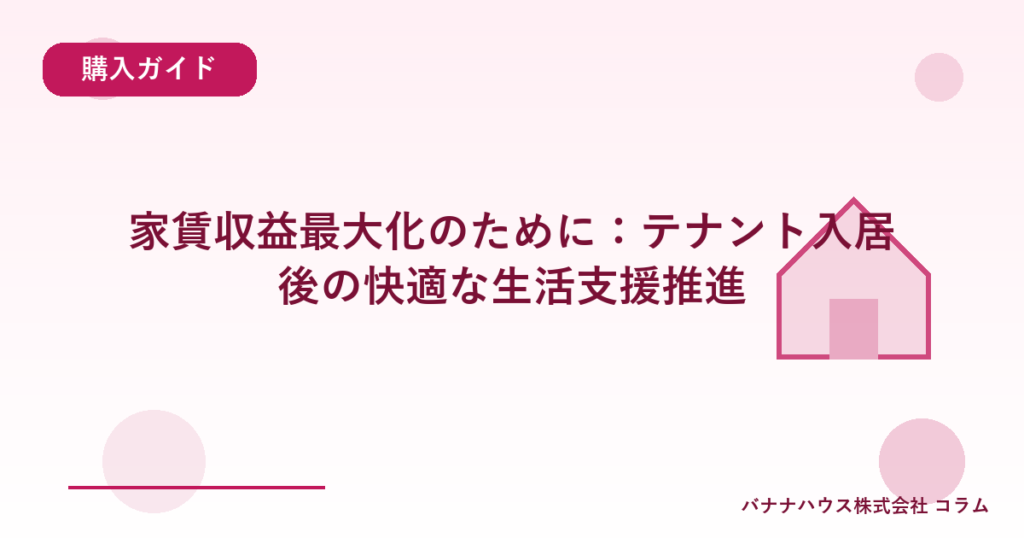 家賃収益最大化のために：テナント入居後の快適な生活支援推進