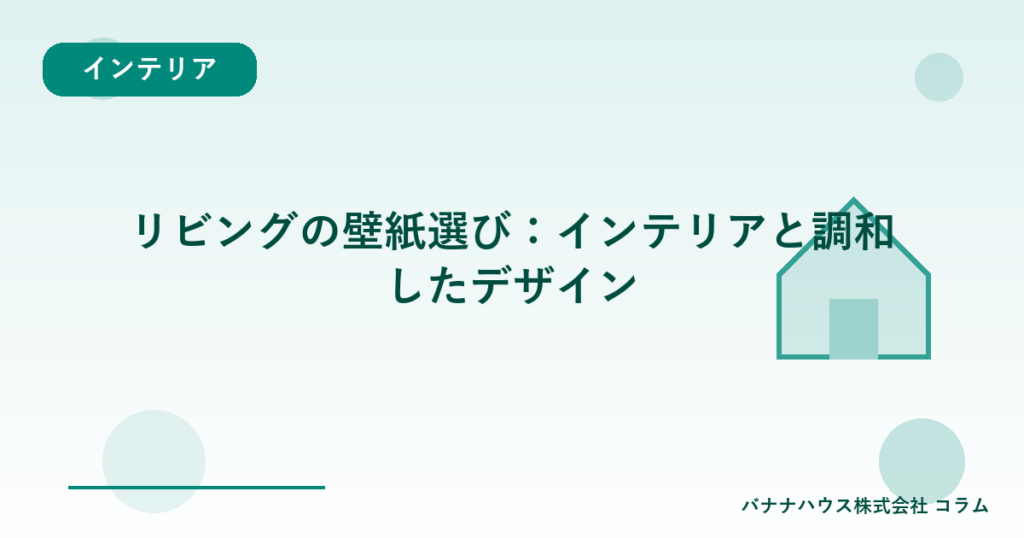 リビングの壁紙選び：インテリアと調和したデザイン
