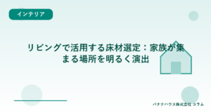 リビングで活用する床材選定：家族が集まる場所を明るく演出