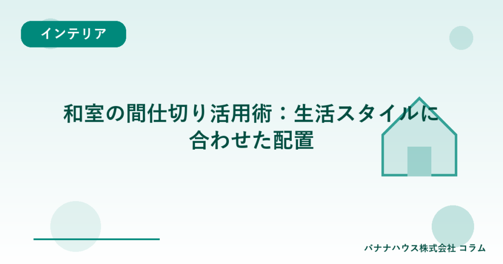 和室の間仕切り活用術：生活スタイルに合わせた配置