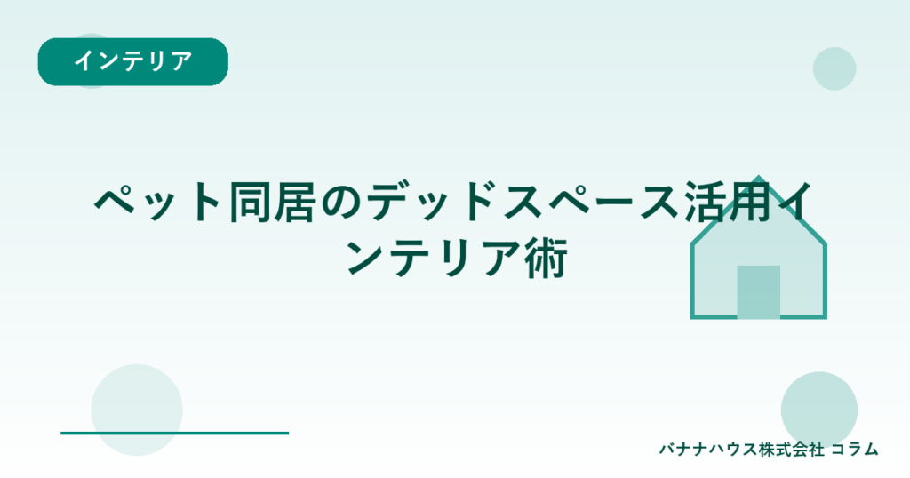 ペット同居のデッドスペース活用インテリア術