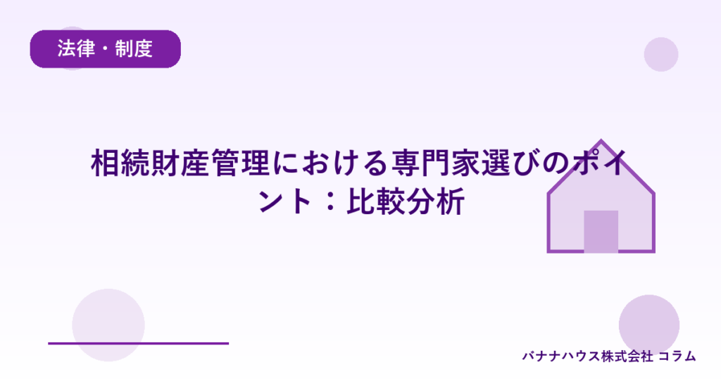 相続財産管理における専門家選びのポイント：比較分析