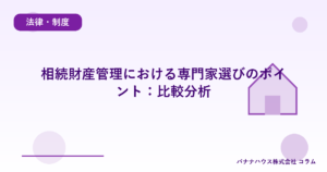 相続財産管理における専門家選びのポイント：比較分析