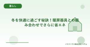 冬を快適に過ごす秘訣！暖房器具との組み合わせでさらに省エネ