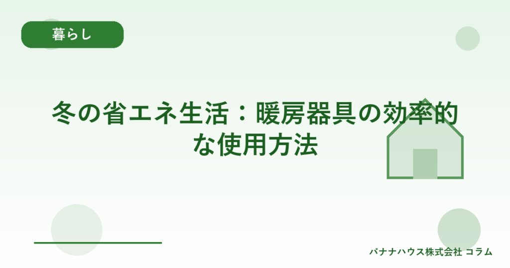 冬の省エネ生活：暖房器具の効率的な使用方法