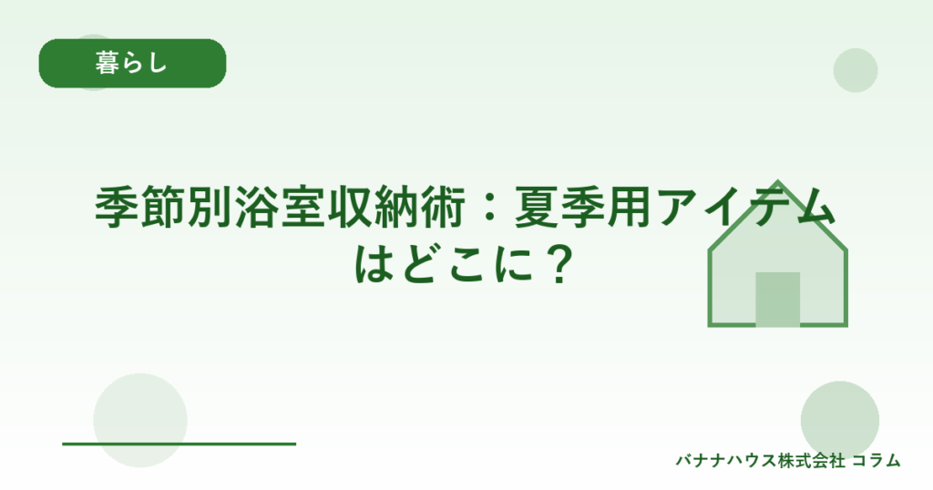 季節別浴室収納術：夏季用アイテムはどこに？