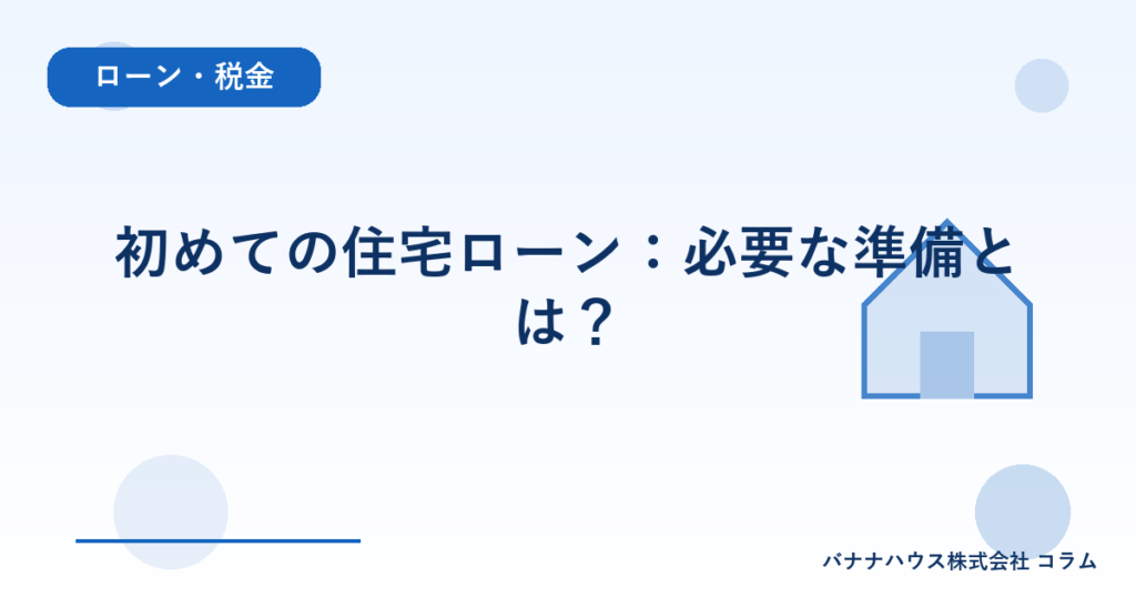 初めての住宅ローン：必要な準備とは？