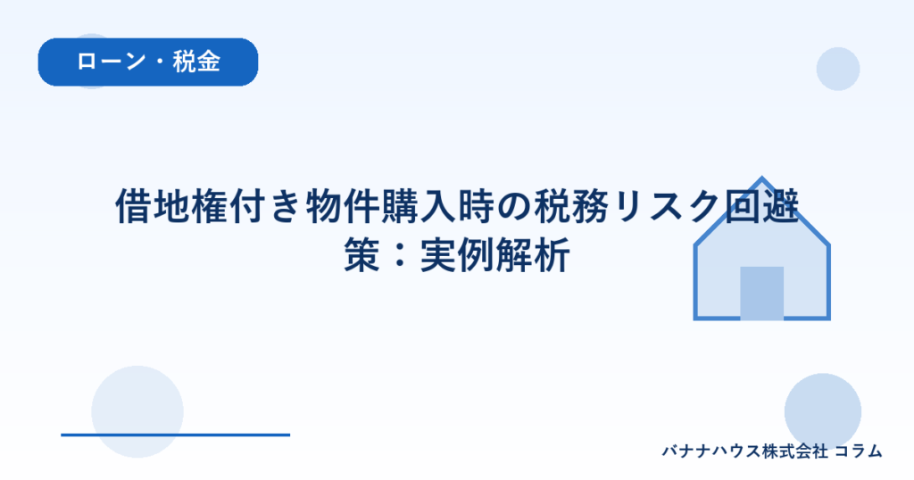 借地権付き物件購入時の税務リスク回避策：実例解析