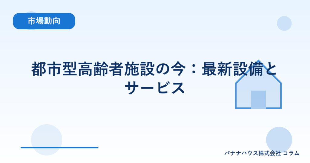 都市型高齢者施設の今：最新設備とサービス
