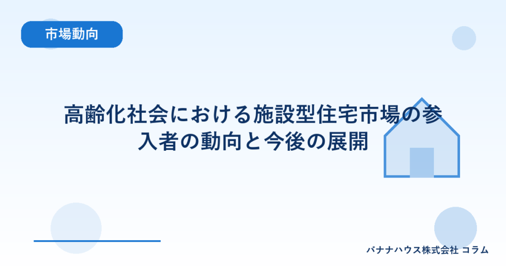 高齢化社会における施設型住宅市場の参入者の動向と今後の展開