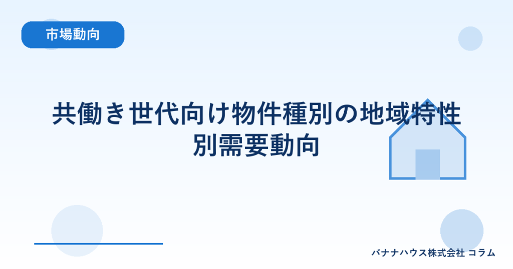 共働き世代向け物件種別の地域特性別需要動向