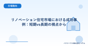 リノベーション住宅市場における成功事例：短期vs長期の視点から