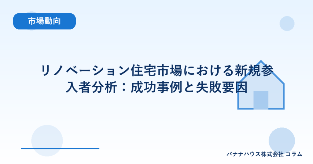 リノベーション住宅市場における新規参入者分析：成功事例と失敗要因