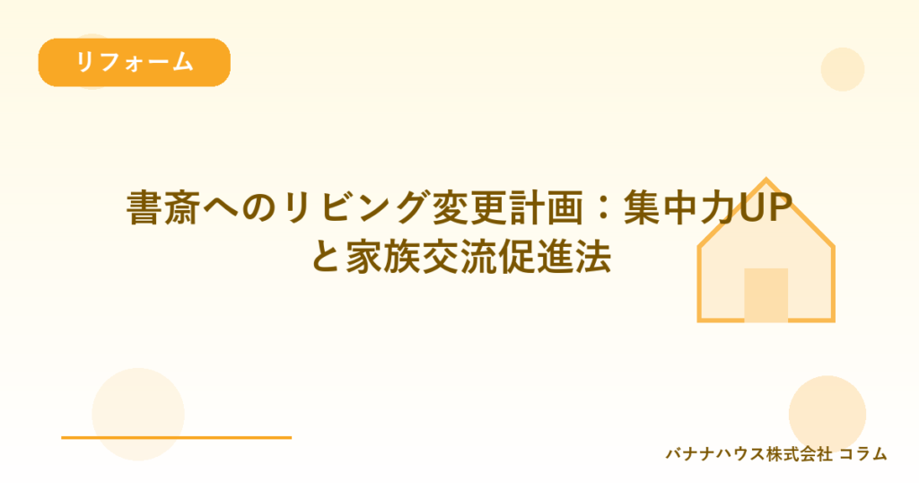 書斎へのリビング変更計画：集中力UPと家族交流促進法