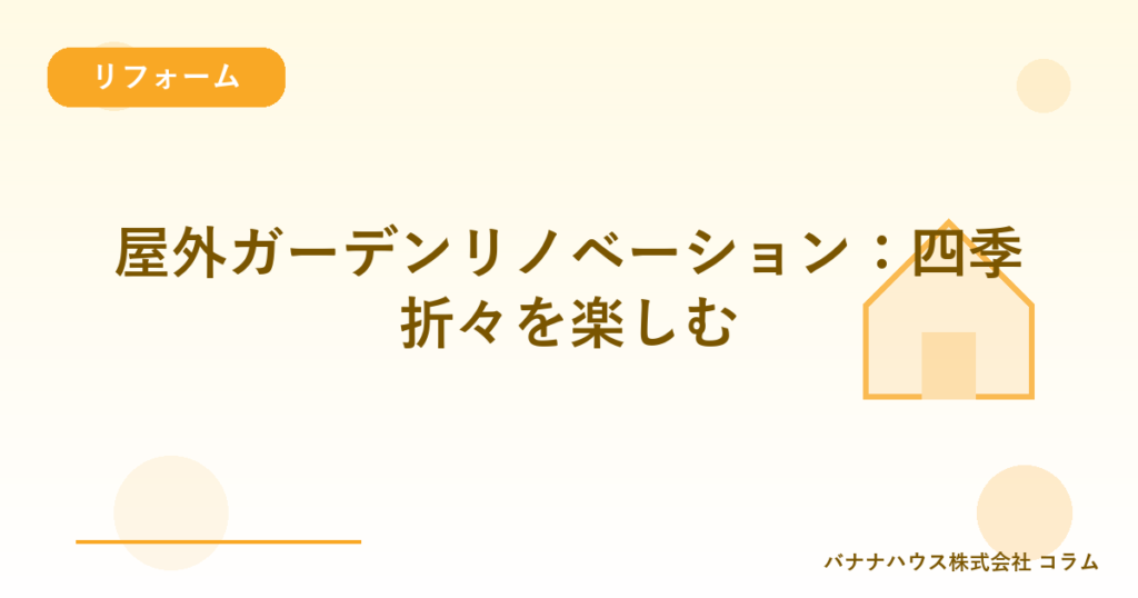 屋外ガーデンリノベーション：四季折々を楽しむ