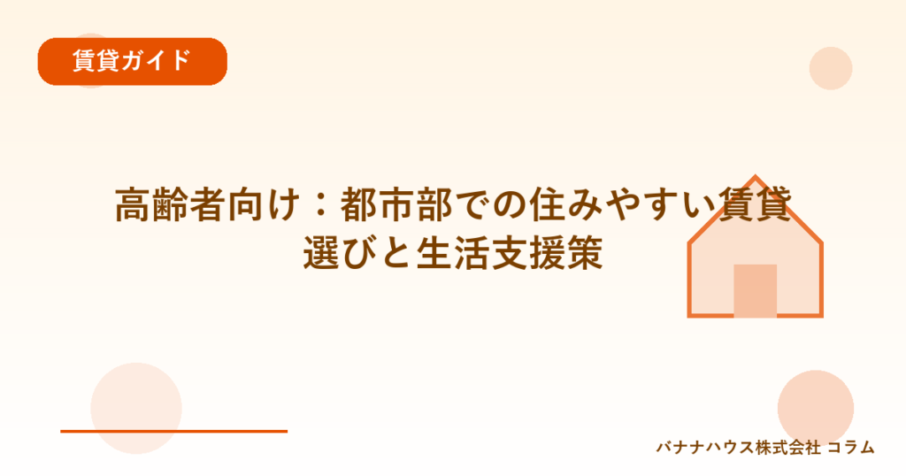 高齢者向け：都市部での住みやすい賃貸選びと生活支援策