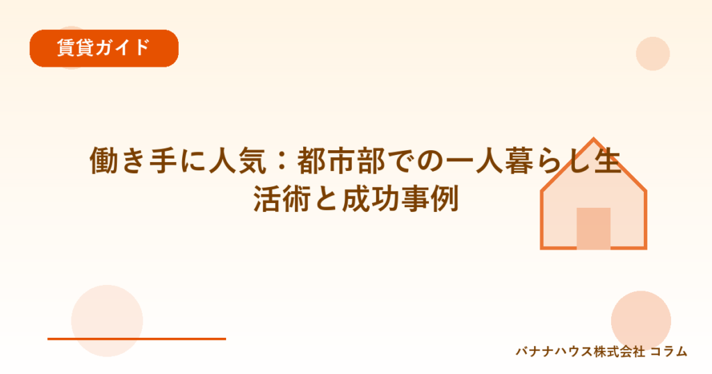 働き手に人気：都市部での一人暮らし生活術と成功事例