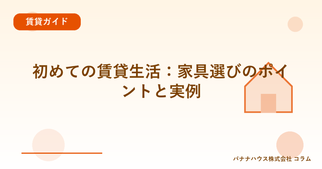 初めての賃貸生活：家具選びのポイントと実例