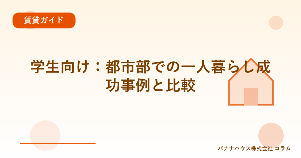 学生向け：都市部での一人暮らし成功事例と比較