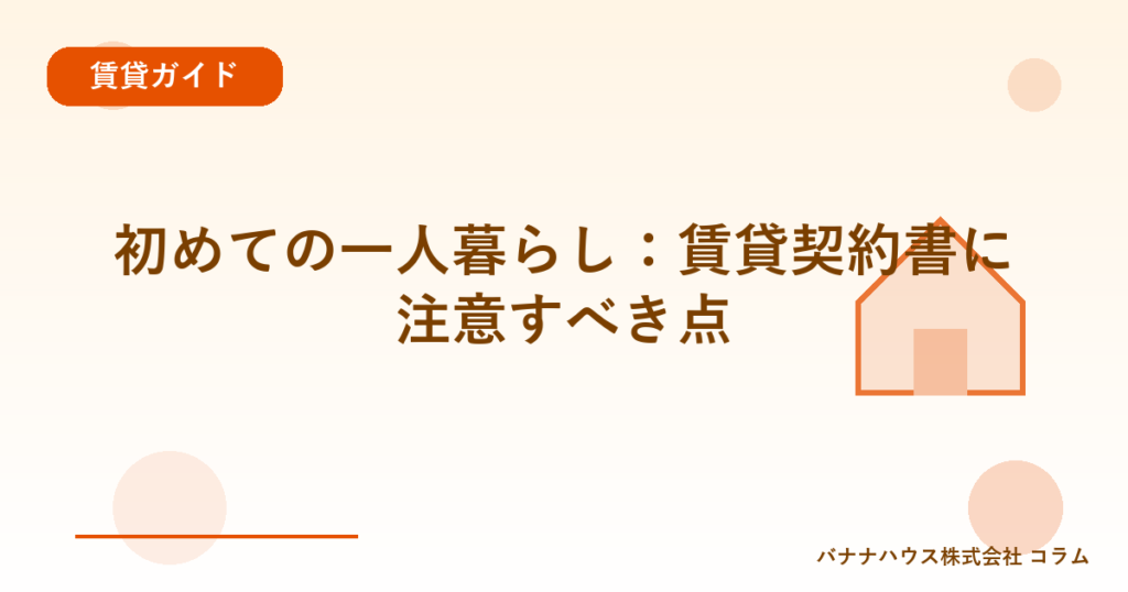 初めての一人暮らし：賃貸契約書に注意すべき点