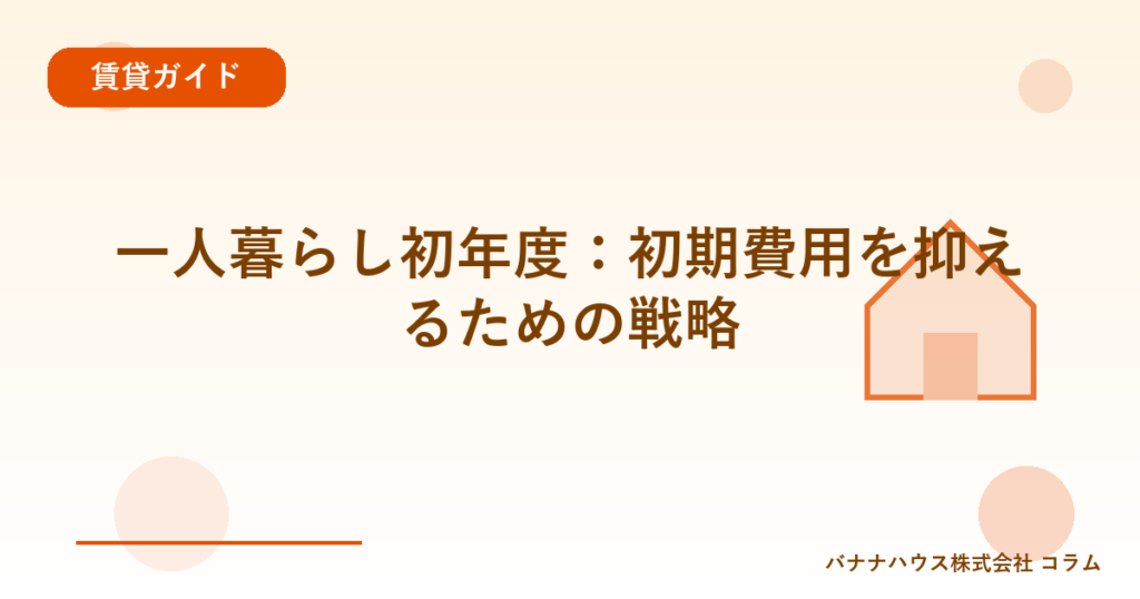 一人暮らし初年度：初期費用を抑えるための戦略