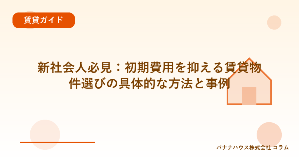 新社会人必見：初期費用を抑える賃貸物件選びの具体的な方法と事例