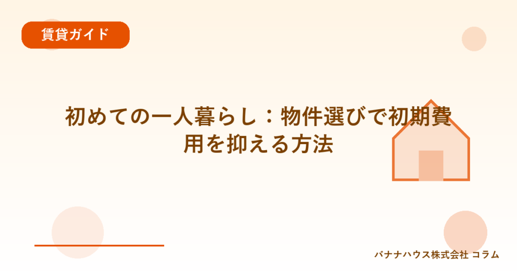 初めての一人暮らし：物件選びで初期費用を抑える方法