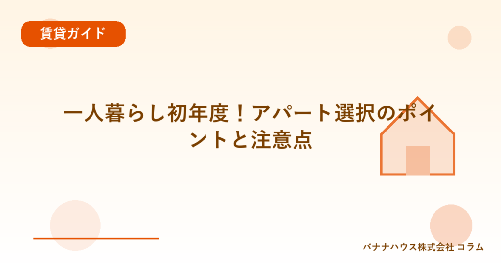 一人暮らし初年度！アパート選択のポイントと注意点
