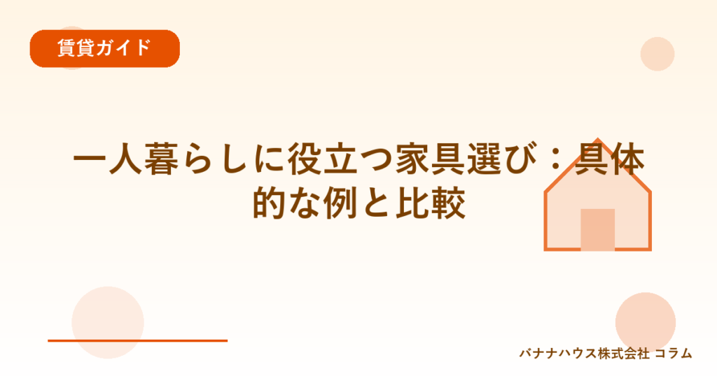 一人暮らしに役立つ家具選び：具体的な例と比較