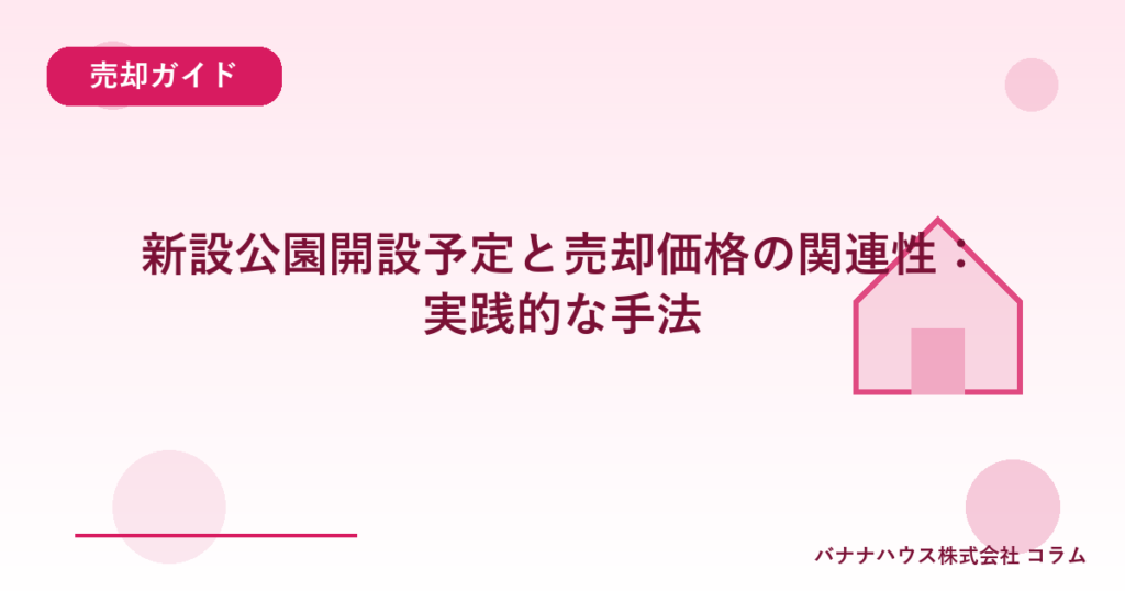新設公園開設予定と売却価格の関連性：実践的な手法