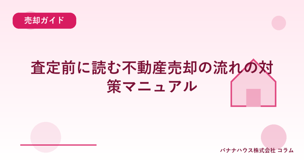 査定前に読む不動産売却の流れの対策マニュアル