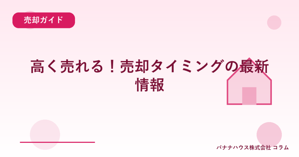 高く売れる！売却タイミングの最新情報