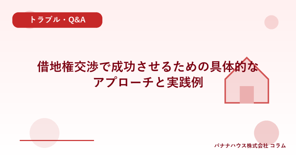 借地権交渉で成功させるための具体的なアプローチと実践例