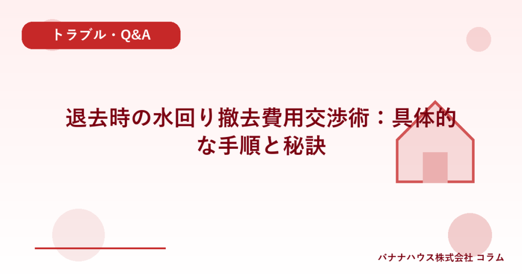 退去時の水回り撤去費用交渉術：具体的な手順と秘訣