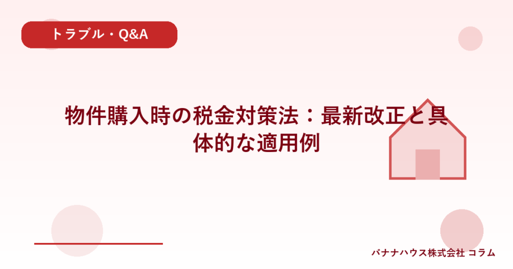 物件購入時の税金対策法：最新改正と具体的な適用例