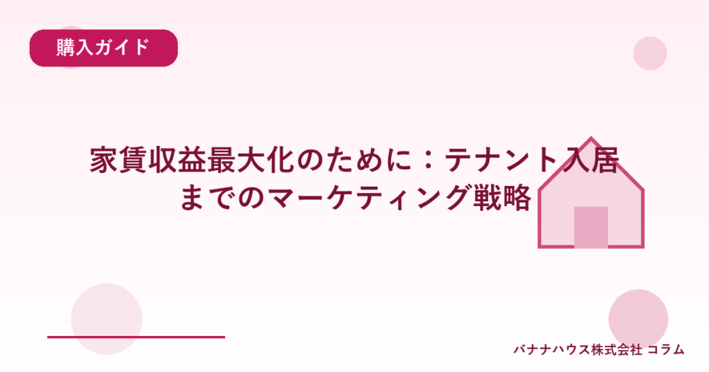 家賃収益最大化のために：テナント入居までのマーケティング戦略