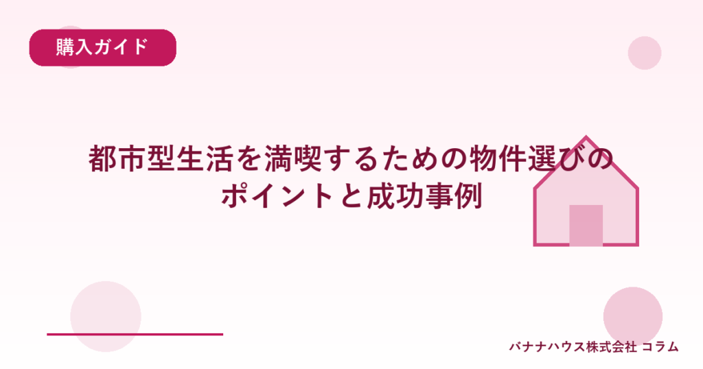 都市型生活を満喫するための物件選びのポイントと成功事例