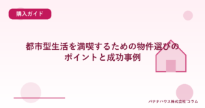 都市型生活を満喫するための物件選びのポイントと成功事例