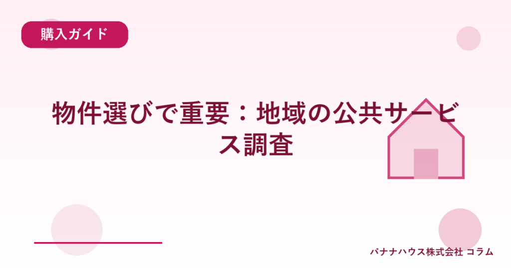 物件選びで重要：地域の公共サービス調査
