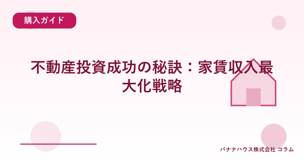 不動産投資成功の秘訣：家賃収入最大化戦略